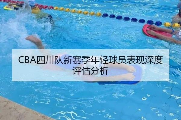 CBA四川队新赛季年轻球员表现深度评估分析